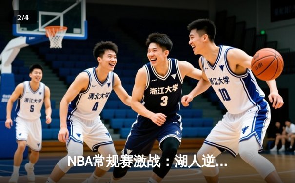NBA常规赛激战：湖人逆转雄鹿，詹姆斯关键三分锁定胜局 - 2