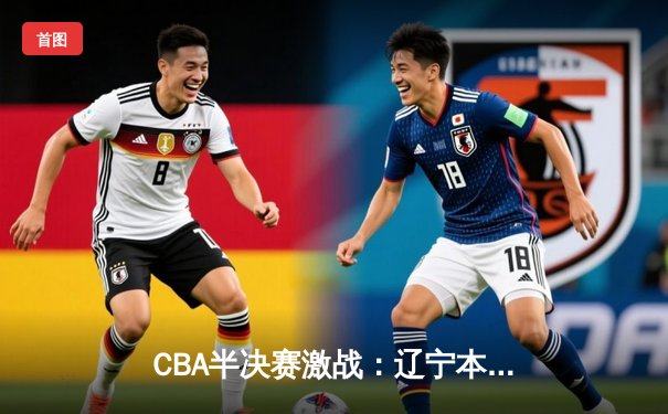 CBA半决赛激战：辽宁本钢加时险胜广东宏远 赵继伟狂砍28分导演逆转