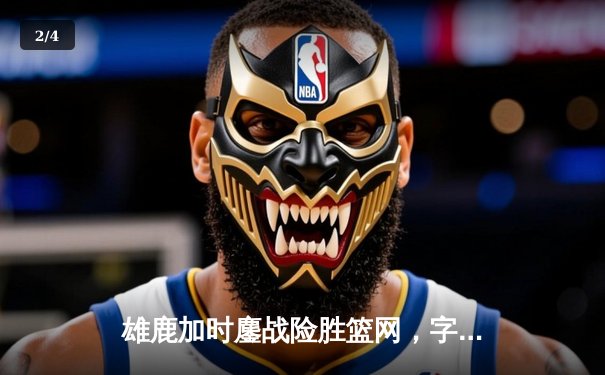 雄鹿加时鏖战险胜篮网，字母哥36+12+5主宰关键时刻 - 2