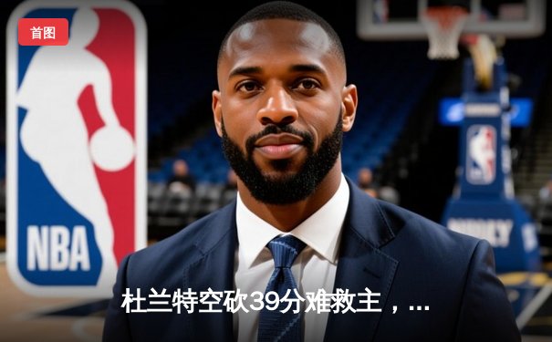 杜兰特空砍39分难救主，太阳加时惜败掘金，约基奇三双锁定胜局