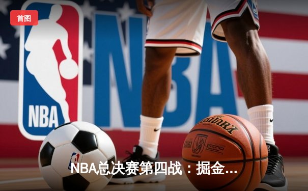 NBA总决赛第四战：掘金加时逆转热火，约基奇轰下43+17创历史