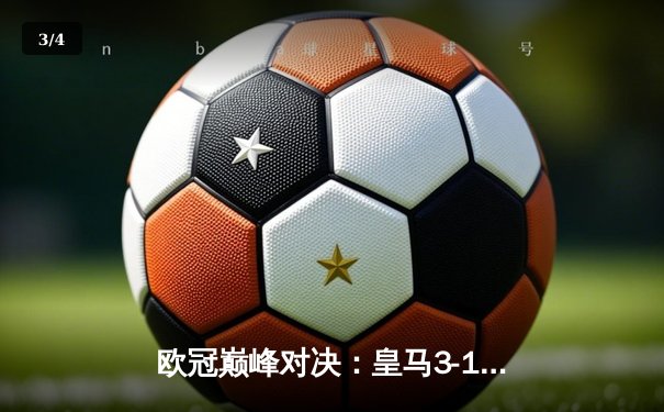 欧冠巅峰对决：皇马3-1逆转多特，维尼修斯双响加冕新王 - 3