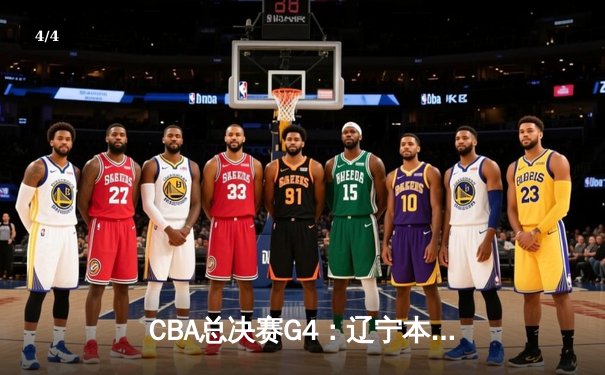 CBA总决赛G4：辽宁本钢逆转广东宏远，总比分扳平至2-2 - 4
