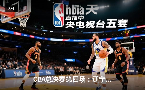 CBA总决赛第四场：辽宁本钢逆转广东宏远，大比分3-1夺赛点 - 3