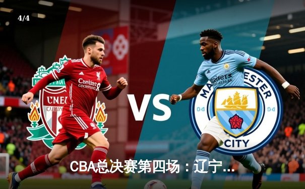 CBA总决赛第四场：辽宁本钢逆转广东宏远，大比分3-1夺赛点 - 4