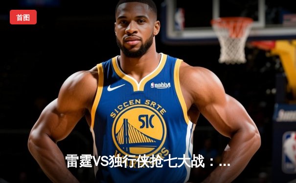 雷霆VS独行侠抢七大战：亚历山大36分率队挺进西部决赛