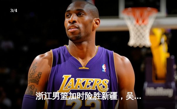 浙江男篮加时险胜新疆，吴前33分导演惊天逆转 - 3